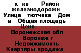 2х  кв.   › Район ­ железнодорожн. › Улица ­ тютчева › Дом ­ 95и › Общая площадь ­ 57 › Цена ­ 2 040 000 - Воронежская обл., Воронеж г. Недвижимость » Квартиры продажа   . Воронежская обл.